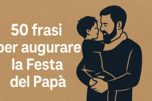50 Frasi per Augurare Buona Festa del Papà Le Più Belle Dediche