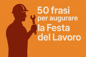 50 Frasi per la Festa del Lavoro Auguri Originali per il 1° Maggio