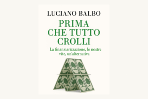 “Prima che tutto crolli” Luciano Balbo Spiega la Finanziarizzazione e i Suoi Rischi